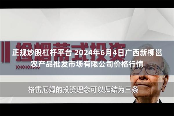 正规炒股杠杆平台 2024年6月4日广西新柳邕农产品批发市场有限公司价格行情