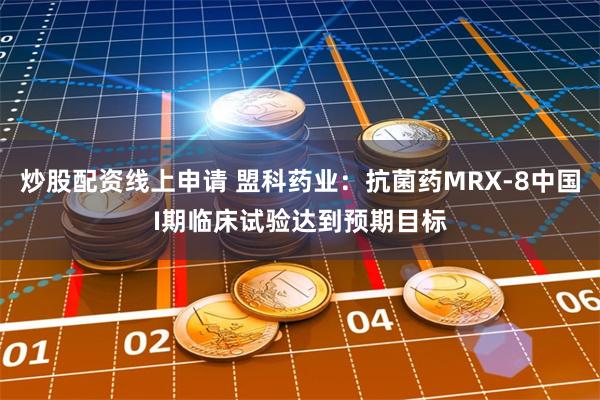 炒股配资线上申请 盟科药业：抗菌药MRX-8中国I期临床试验达到预期目标