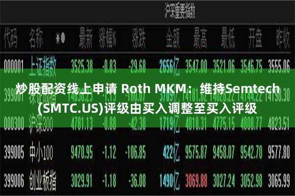 炒股配资线上申请 Roth MKM：维持Semtech(SMTC.US)评级由买入调整至买入评级