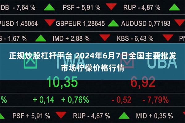 正规炒股杠杆平台 2024年6月7日全国主要批发市场柠檬价格行情