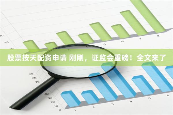 股票按天配资申请 刚刚，证监会重磅！全文来了