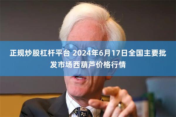 正规炒股杠杆平台 2024年6月17日全国主要批发市场西葫芦价格行情