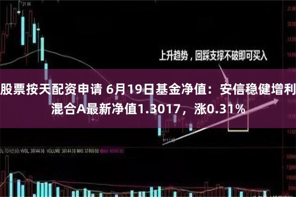 股票按天配资申请 6月19日基金净值：安信稳健增利混合A最新净值1.3017，涨0.31%