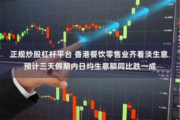 正规炒股杠杆平台 香港餐饮零售业齐看淡生意 预计三天假期内日均生意额同比跌一成