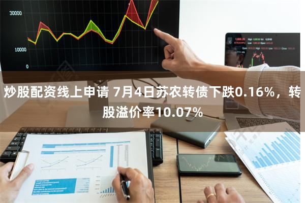炒股配资线上申请 7月4日苏农转债下跌0.16%，转股溢价率10.07%