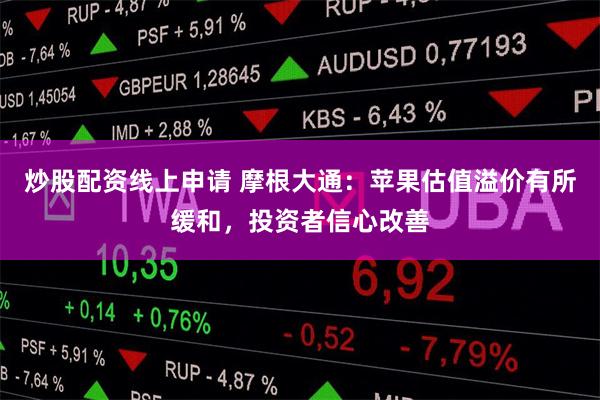 炒股配资线上申请 摩根大通：苹果估值溢价有所缓和，投资者信心改善