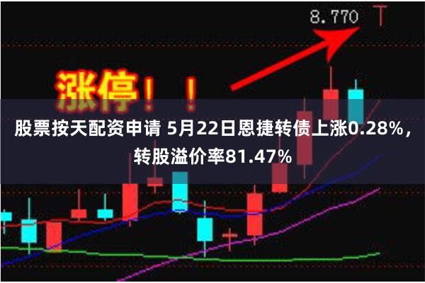股票按天配资申请 5月22日恩捷转债上涨0.28%，转股溢价率81.47%