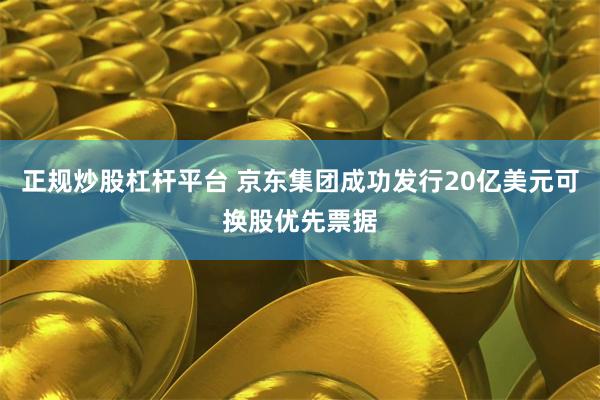 正规炒股杠杆平台 京东集团成功发行20亿美元可换股优先票据