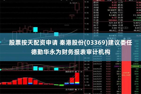 股票按天配资申请 秦港股份(03369)建议委任德勤华永为财务报表审计机构