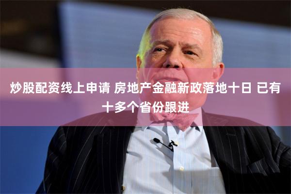 炒股配资线上申请 房地产金融新政落地十日 已有十多个省份跟进