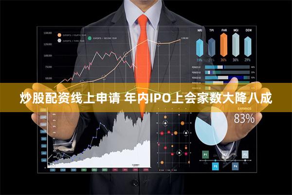 炒股配资线上申请 年内IPO上会家数大降八成
