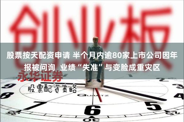 股票按天配资申请 半个月内逾80家上市公司因年报被问询  业绩“失准”与变脸成重灾区