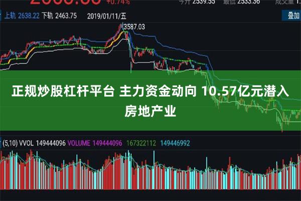 正规炒股杠杆平台 主力资金动向 10.57亿元潜入房地产业