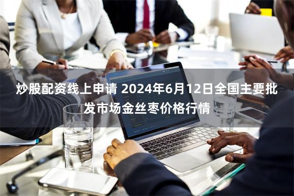 炒股配资线上申请 2024年6月12日全国主要批发市场金丝枣价格行情