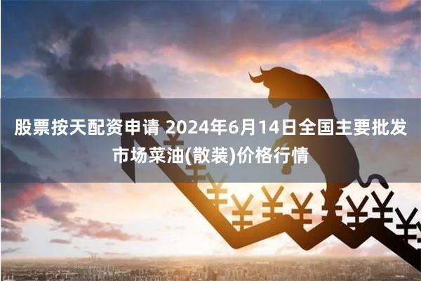 股票按天配资申请 2024年6月14日全国主要批发市场菜油(散装)价格行情