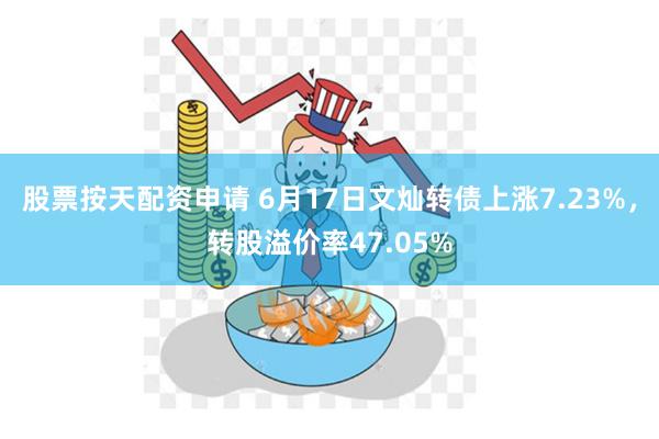 股票按天配资申请 6月17日文灿转债上涨7.23%，转股溢价率47.05%