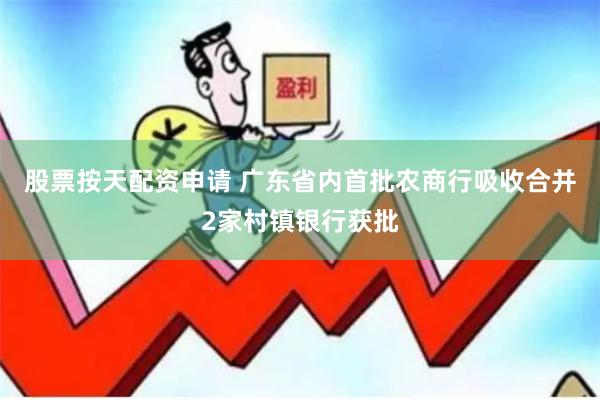 股票按天配资申请 广东省内首批农商行吸收合并2家村镇银行获批