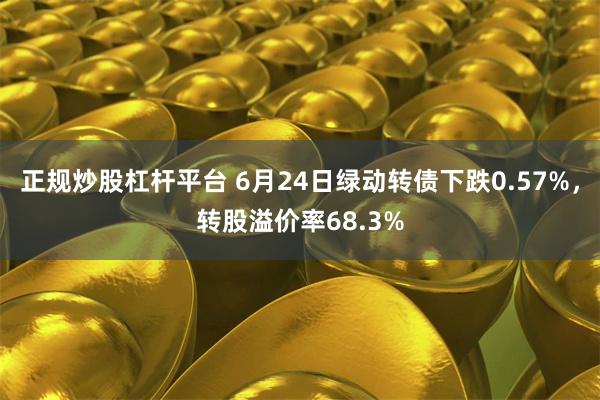 正规炒股杠杆平台 6月24日绿动转债下跌0.57%，转股溢价率68.3%