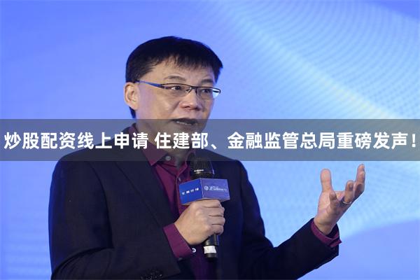 炒股配资线上申请 住建部、金融监管总局重磅发声！