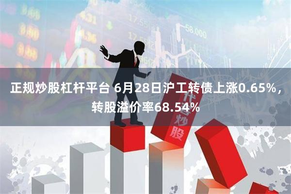 正规炒股杠杆平台 6月28日沪工转债上涨0.65%，转股溢价率68.54%