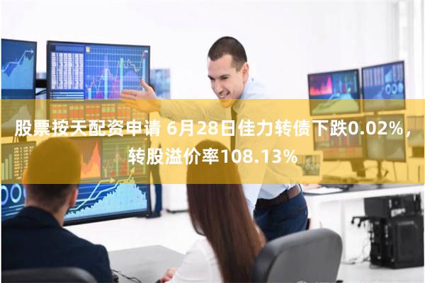 股票按天配资申请 6月28日佳力转债下跌0.02%，转股溢价率108.13%