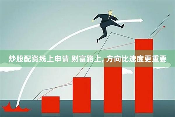 炒股配资线上申请 财富路上, 方向比速度更重要