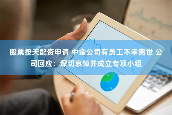 股票按天配资申请 中金公司有员工不幸离世 公司回应：深切哀悼并成立专项小组