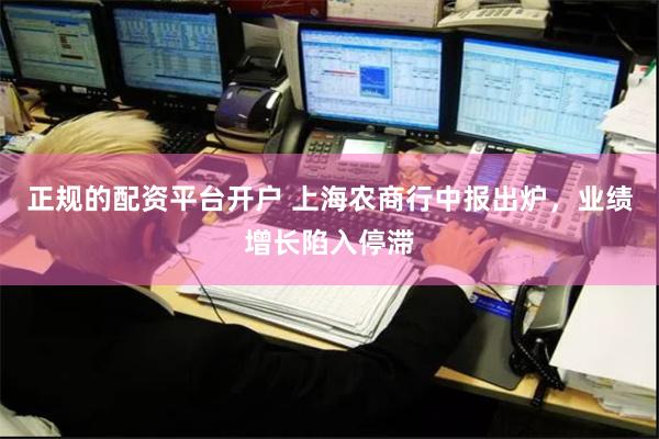 正规的配资平台开户 上海农商行中报出炉，业绩增长陷入停滞