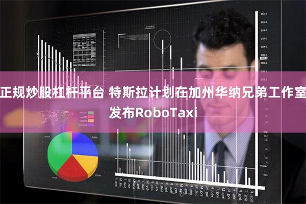 正规炒股杠杆平台 特斯拉计划在加州华纳兄弟工作室发布RoboTaxi