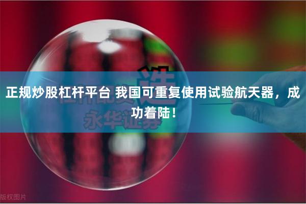 正规炒股杠杆平台 我国可重复使用试验航天器，成功着陆！