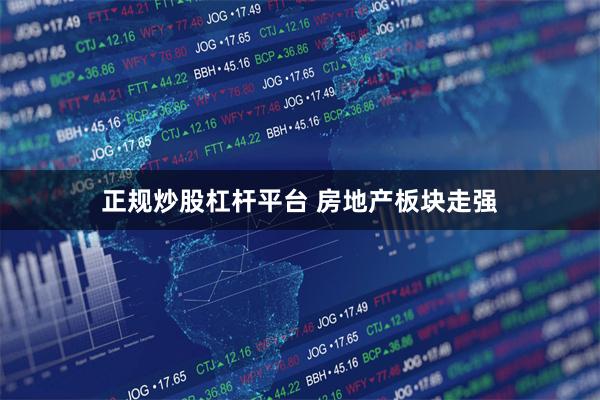 正规炒股杠杆平台 房地产板块走强