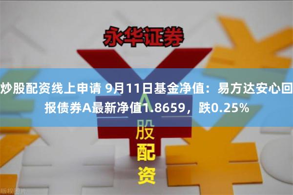 炒股配资线上申请 9月11日基金净值：易方达安心回报债券A最新净值1.8659，跌0.25%