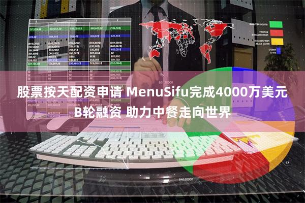 股票按天配资申请 MenuSifu完成4000万美元B轮融资 助力中餐走向世界