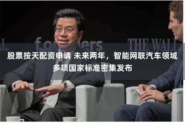 股票按天配资申请 未来两年，智能网联汽车领域多项国家标准密集发布