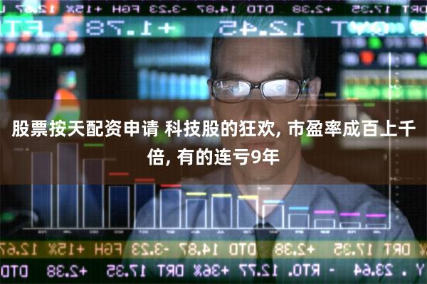 股票按天配资申请 科技股的狂欢, 市盈率成百上千倍, 有的连亏9年