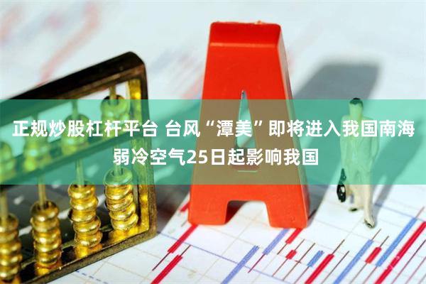 正规炒股杠杆平台 台风“潭美”即将进入我国南海 弱冷空气25日起影响我国