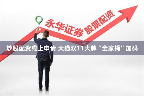 炒股配资线上申请 天猫双11大牌“全家桶”加码
