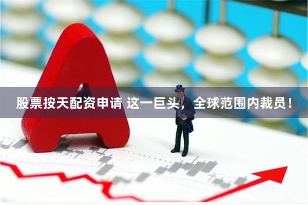 股票按天配资申请 这一巨头，全球范围内裁员！