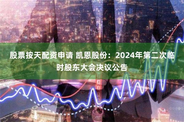 股票按天配资申请 凯恩股份：2024年第二次临时股东大会决议公告