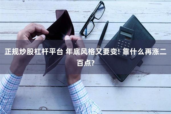 正规炒股杠杆平台 年底风格又要变! 靠什么再涨二百点?