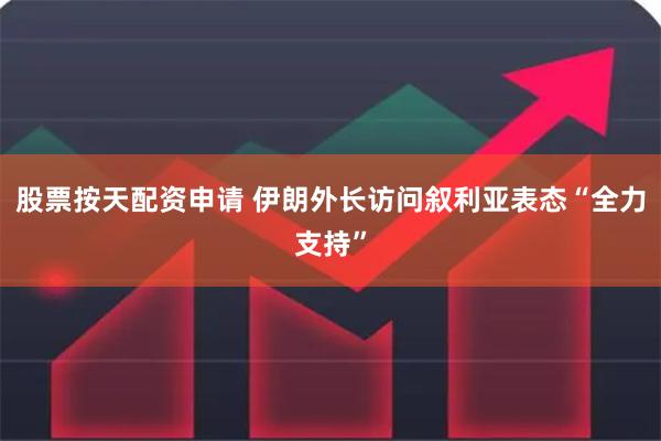 股票按天配资申请 伊朗外长访问叙利亚表态“全力支持”