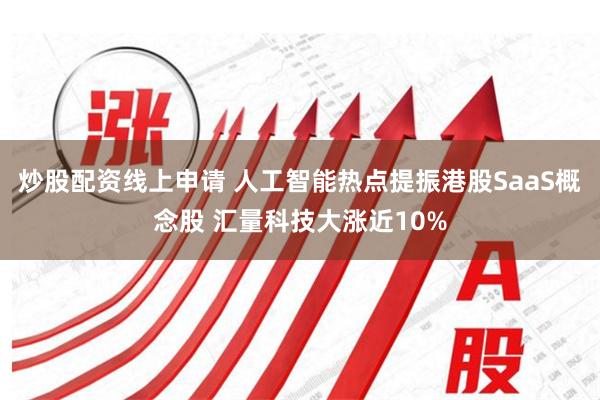 炒股配资线上申请 人工智能热点提振港股SaaS概念股 汇量科技大涨近10%
