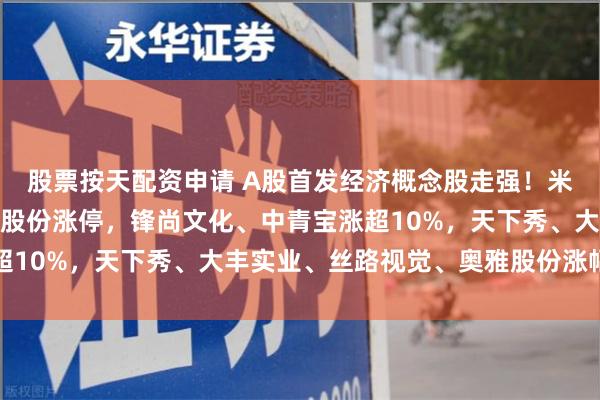 股票按天配资申请 A股首发经济概念股走强！米奥会展、利亚德、广博股份涨停，锋尚文化、中青宝涨超10%，天下秀、大丰实业、丝路视觉、奥雅股份涨幅靠前