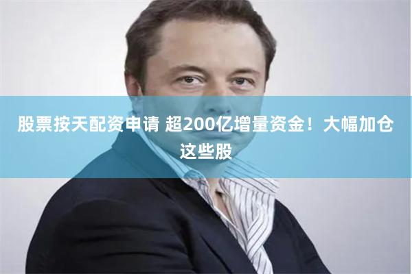 股票按天配资申请 超200亿增量资金！大幅加仓这些股