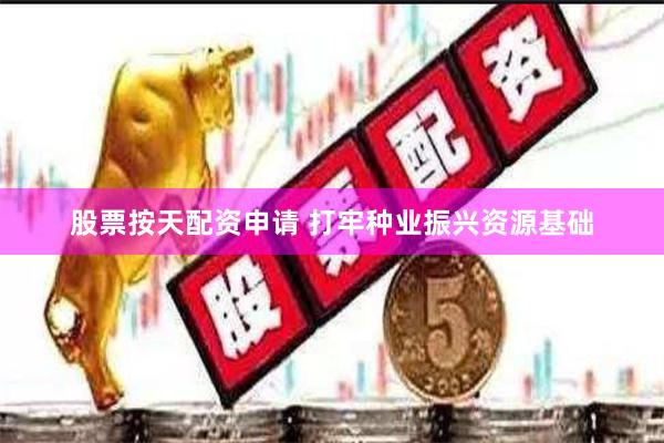 股票按天配资申请 打牢种业振兴资源基础