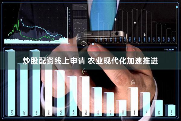 炒股配资线上申请 农业现代化加速推进