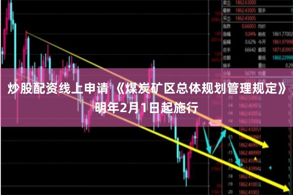 炒股配资线上申请 《煤炭矿区总体规划管理规定》明年2月1日起施行