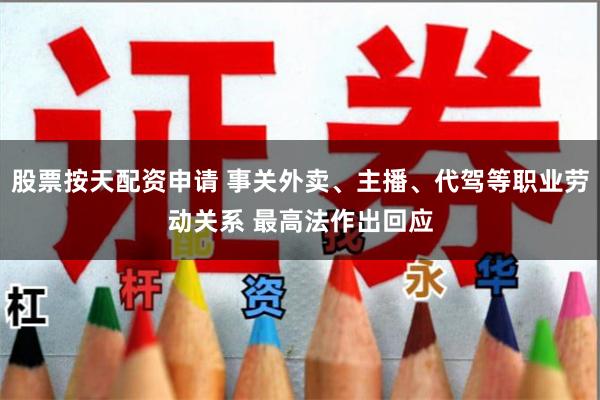 股票按天配资申请 事关外卖、主播、代驾等职业劳动关系 最高法作出回应