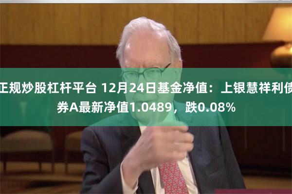 正规炒股杠杆平台 12月24日基金净值：上银慧祥利债券A最新净值1.0489，跌0.08%