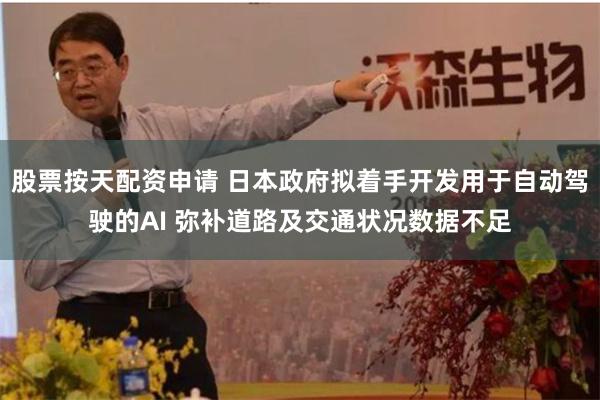 股票按天配资申请 日本政府拟着手开发用于自动驾驶的AI 弥补道路及交通状况数据不足